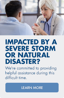 Impacted by a severe storm or natural disaster? We're committed to providing helpful assistance during this difficult time. Learn more.